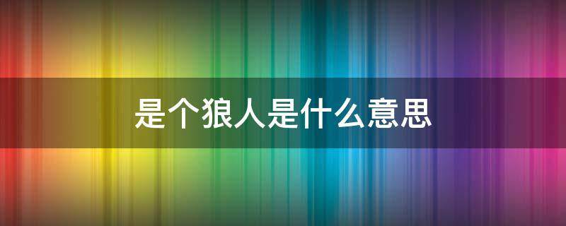 别人说你是个狼人你怎么回复_怎么回应是个狼人_狼人说是回复什么意思