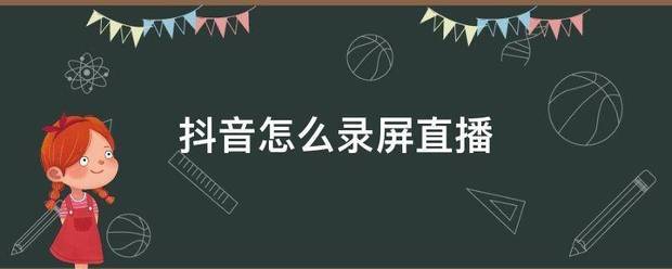 录屏抖音直播有声音吗_录屏抖音直播录屏_抖音直播录屏怎么录屏